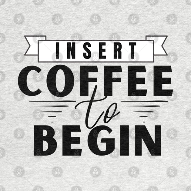 Insert Coffee to Begin by Booze Logic